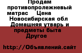 Продам противопролежневый матрас  › Цена ­ 2 500 - Новосибирская обл. Домашняя утварь и предметы быта » Другое   